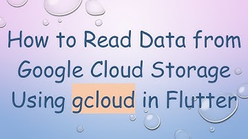 How to Read Data from Google Cloud Storage Using gcloud in Flutter