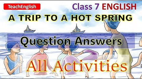 Class 7 English A Trip to a Hot Spring Question Answers Complete Activities