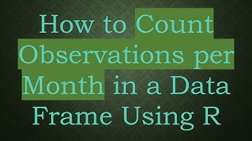 How to Count Observations per Month in a Data Frame Using R