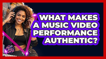 What Makes A Music Video Performance Authentic?