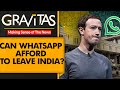 Gravitas whatsapp threatens to leave india can zuckerberg afford this