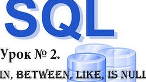 (SQL запросы) 2. Использование операторов in, between, like, is null