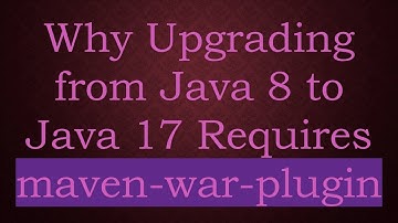 Why Upgrading from Java 8 to Java 17 Requires maven-war-plugin