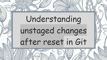Understanding unstaged changes after reset in Git
