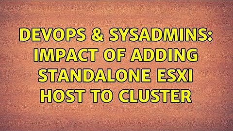 DevOps & SysAdmins: Impact of adding standalone ESXi host to cluster (2 Solutions!!)