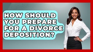 How Should You Prepare For A Divorce Deposition? - Get Divorce Answers