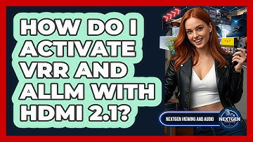How Do I Activate VRR And ALLM With HDMI 2.1? - NextGen Viewing and Audio