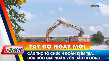 Cần Thơ tổ chức 4 đoàn kiểm tra, đôn đốc giải ngân vốn đầu tư công | Cần Thơ TV