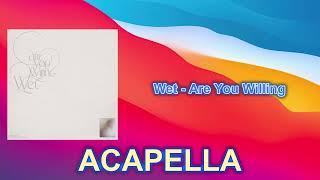 Wet - Are You Willing (ACAPELLA) VOCALS Only