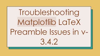 Troubleshooting Matplotlib LaTeX Preamble Issues in v-3.4.2