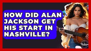 How Did Alan Jackson Get His Start In Nashville? - The Musician Encyclopedia
