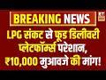 LPG Crisis : LPG सप्लाई संकट से फूड डिलीवरी प्लेटफॉर्म्स परेशान, ₹10,000 मुआवजे की मांग!