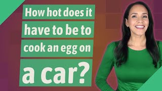 How hot does it have to be to cook an egg on a car?