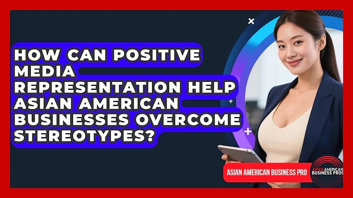 How Can Positive Media Representation Help Asian American Businesses Overcome Stereotypes?