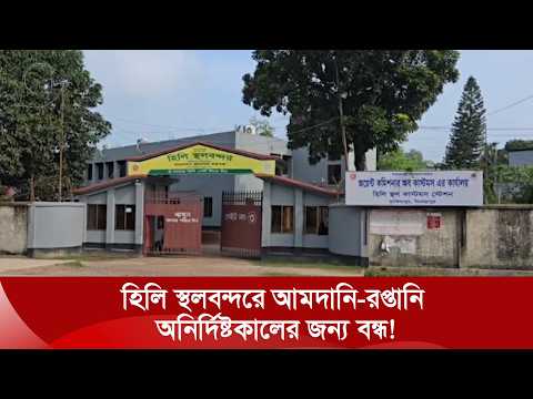 হিলি স্থলবন্দরে বাণিজ্যিক কার্যক্রম বন্ধ, উদ্বেগে আমদানিকারকরা | Nexus TV News