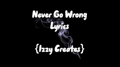 Never Go Wrong Lyrics 📃 {Izzy Creates}