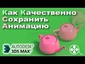 Как правильно сохранить анимацию в видео (3ds Max)