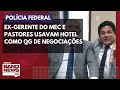 PF aponta que ex-gerente do MEC e pastores usavam hotel em Brasília como QG de negociações