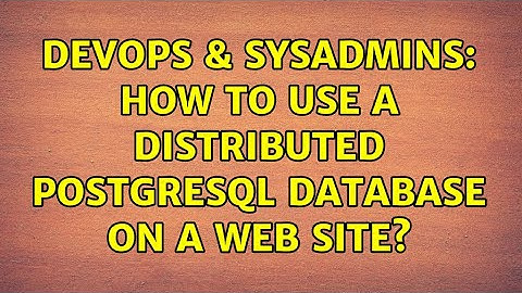 DevOps & SysAdmins: How to use a distributed PostgreSQL database on a web site? (2 Solutions!!)