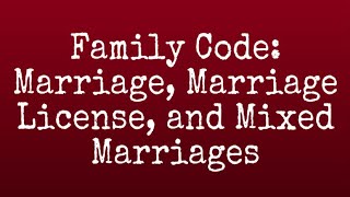 FAMILY CODE: Marriage, Marriage License and Mixed Marriages