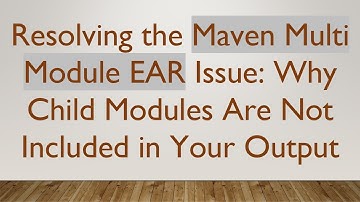 Resolving the Maven Multi Module EAR Issue: Why Child Modules Are Not Included in Your Output