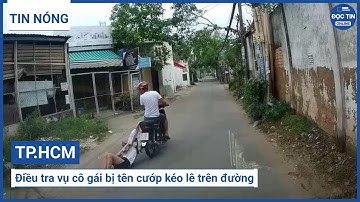 TP.HCM: Điều tra vụ cô gái bị tên cướp kéo lê trên đường