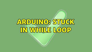 Arduino: Stuck In While Loop (2 Solutions!!)