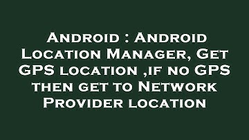 Android : Android Location Manager, Get GPS location ,if no GPS then get to Network Provider locatio