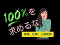 人生つらくなる「100%」を求める生き方/体調不良、仕事、人間関係の秘訣。
