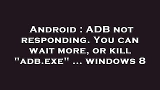 Android : ADB not responding. You can wait more, or kill "adb.exe" ... windows 8