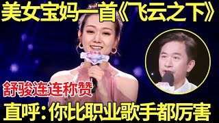 美女宝妈一首《飞云之下》歌曲玩转,全场最佳舒骏称赞惊呼你比职业歌手都厉害【中国辣妈】