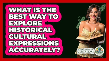 What Is The Best Way To Explore Historical Cultural Expressions Accurately? - Anecdotes in Quotation
