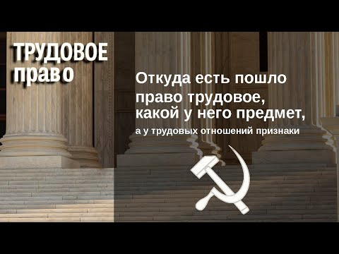 Откуда есть пошло право трудовое, какой у него предмет, а у трудовых отношений признаки