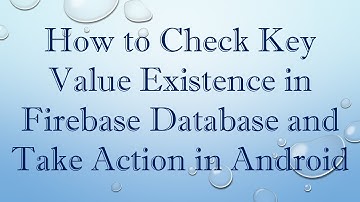 How to Check Key Value Existence in Firebase Database and Take Action in Android