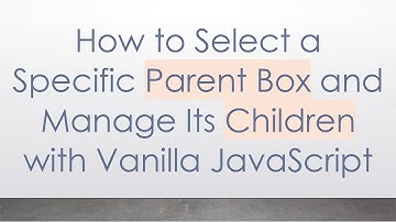How to Select a Specific Parent Box and Manage Its Children with Vanilla JavaScript