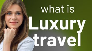 Exploring the World in Style: The Essence of Luxury Travel