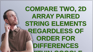 Compare two, 2D Array paired string elements regardless of order for differences within Google Ap...