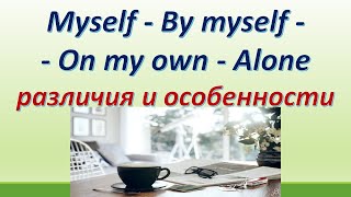 L 134. Myself / By myself/ On my own / Alone. Различия / особенности употребления.