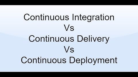 Continuous Integration Vs Continuous Delivery Vs Continuous Deployment