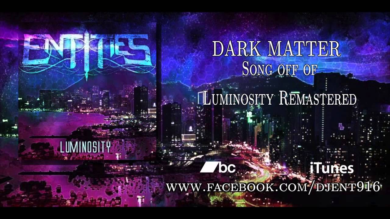 Watch Entities - "DARK MATTER" REMASTERED 2013 on YouTube Watch Entities - "DARK MATTER" REMASTERED 2013 on YouTube