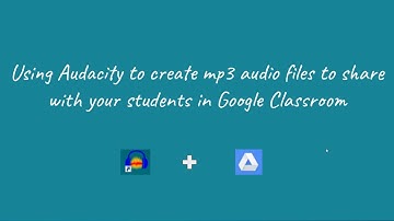 Creating Audio Files with Audacity and linking to assisngments in Google Classroom