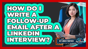How Do I Write A Follow-up Email After A LinkedIn Interview? - Get Linked Together