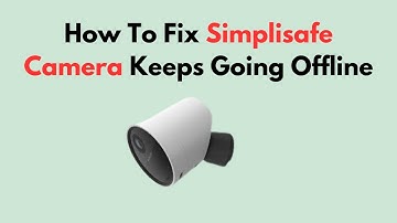 How To Fix Simplisafe Camera Keeps Going Offline