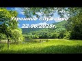 Утреннее служение 22.06.2025г.