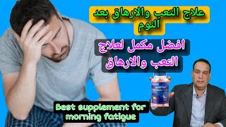 افضل مكمل لعلاج التعب والارهاق صباحا .علاج الاجهاد و الخمول.  Best supplement for morning fatigue
