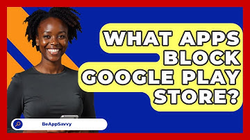 What Apps Block Google Play Store? - Be App Savvy