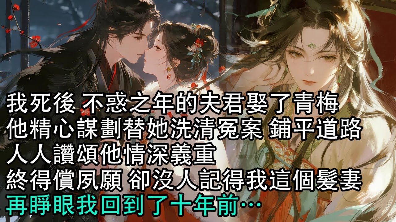 【一口氣看完】我死後 不惑之年的夫君娶了青梅，他精心謀劃替她洗清冤案 鋪平道路，人人讚頌他情深義重，終得償夙願，卻沒人記得我這個髮妻，再睜眼我回到了十年前…#古言 #有聲小說 #情感故事