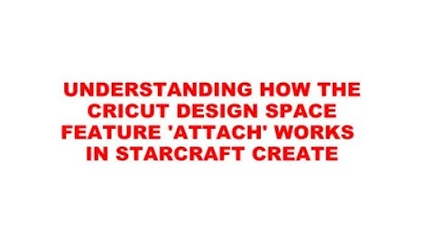 UNDERSTANDING HOW TO ATTACH (a Cricut feature) WORKS IN STARCRAFT CREATE