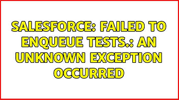 Salesforce: Failed to enqueue tests.: An unknown exception occurred