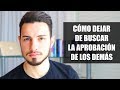 Cómo Dejar de Buscar la Aprobación de los Demás | 3 Claves